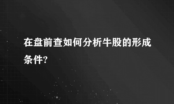 在盘前查如何分析牛股的形成条件?