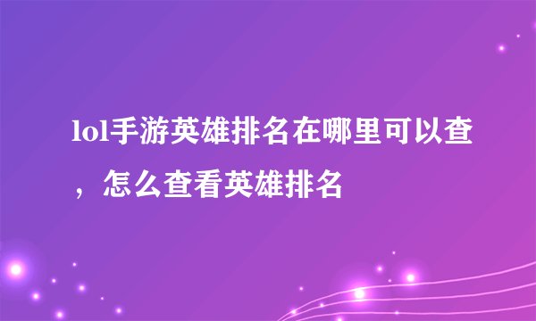 lol手游英雄排名在哪里可以查，怎么查看英雄排名