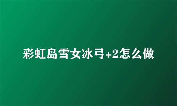 彩虹岛雪女冰弓+2怎么做