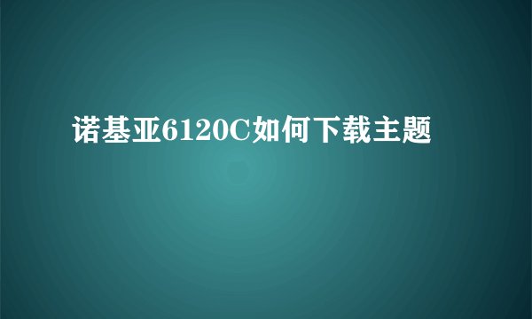 诺基亚6120C如何下载主题