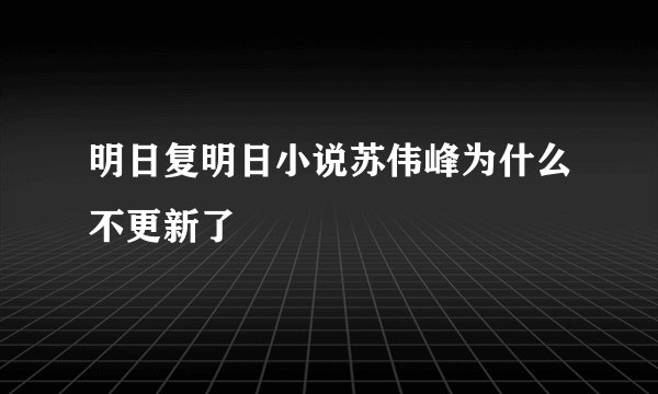 明日复明日小说苏伟峰为什么不更新了