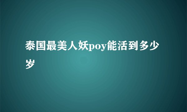泰国最美人妖poy能活到多少岁