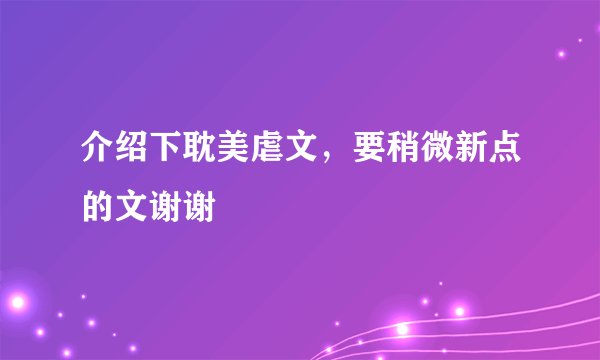 介绍下耽美虐文，要稍微新点的文谢谢