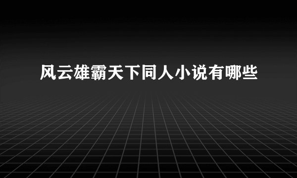 风云雄霸天下同人小说有哪些