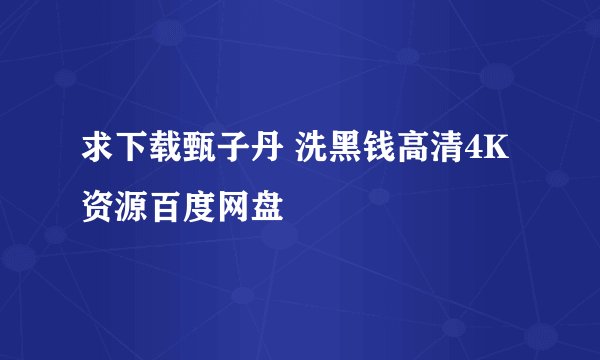 求下载甄子丹 洗黑钱高清4K资源百度网盘