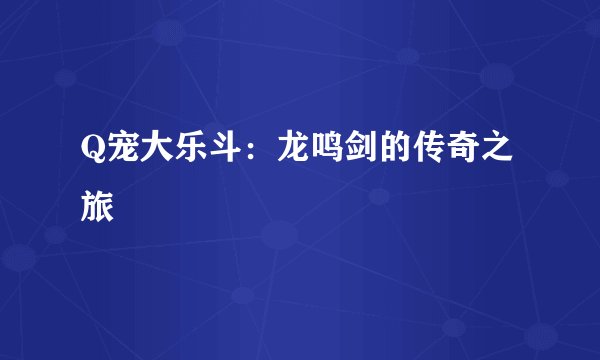 Q宠大乐斗：龙鸣剑的传奇之旅