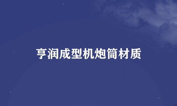 亨润成型机炮筒材质