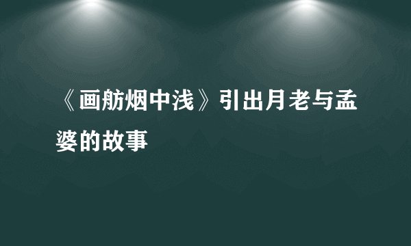 《画舫烟中浅》引出月老与孟婆的故事