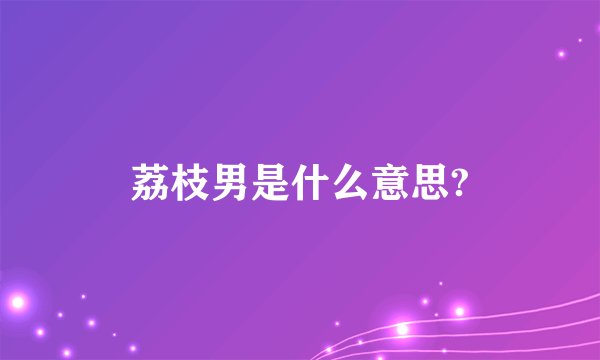荔枝男是什么意思?