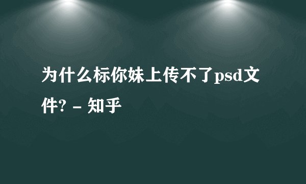 为什么标你妹上传不了psd文件? - 知乎