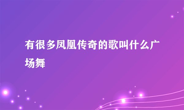 有很多凤凰传奇的歌叫什么广场舞
