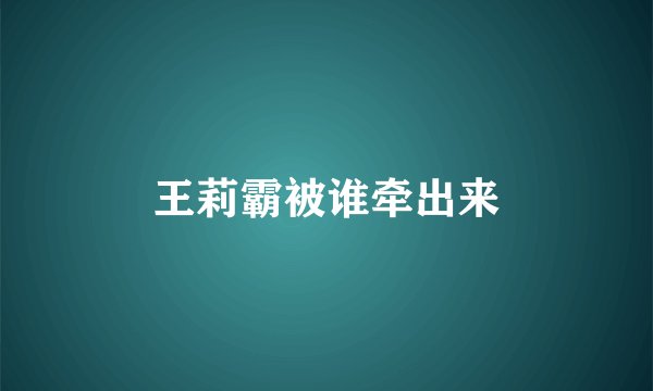 王莉霸被谁牵出来