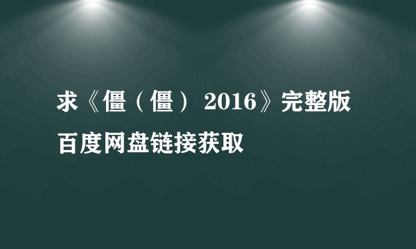 求《僵(僵) 2016》完整版百度网盘链接获取