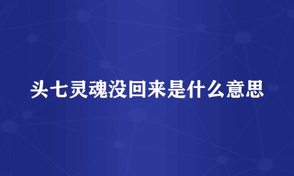 头七灵魂没回来是什么意思