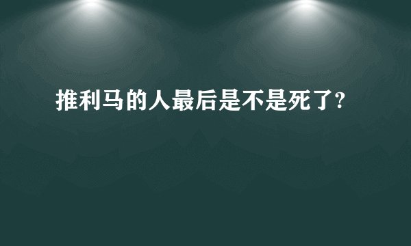 推利马的人最后是不是死了?