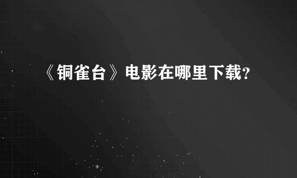 《铜雀台》电影在哪里下载？