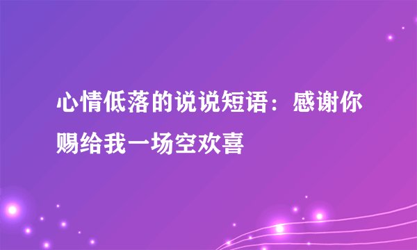 心情低落的说说短语：感谢你赐给我一场空欢喜