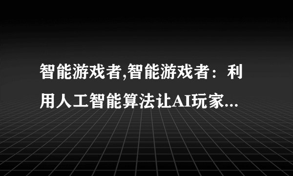 智能游戏者,智能游戏者：利用人工智能算法让AI玩家更智能：人工智能算法让游戏AI更聪明