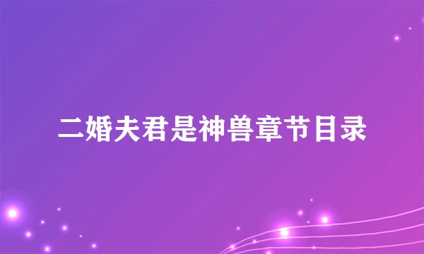 二婚夫君是神兽章节目录