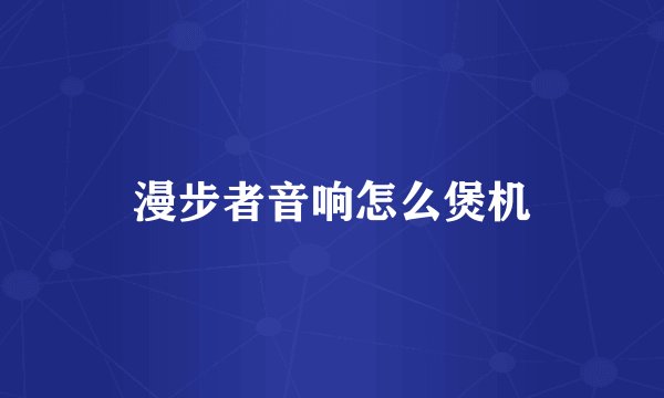 漫步者音响怎么煲机
