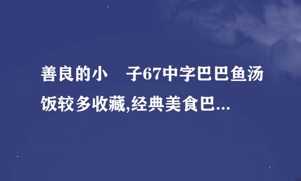 善良的小峓子67中字巴巴鱼汤饭较多收藏,经典美食巴巴鱼汤饭赢得善良少女67的热情收藏