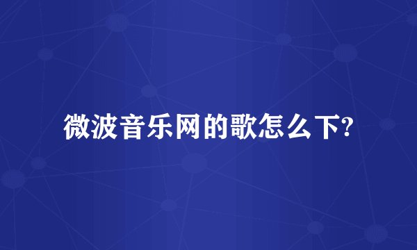 微波音乐网的歌怎么下?