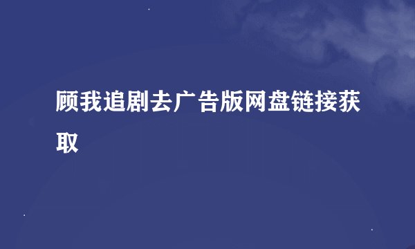 顾我追剧去广告版网盘链接获取