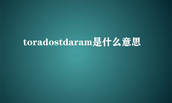 toradostdaram是什么意思