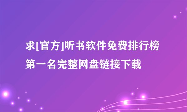 求[官方]听书软件免费排行榜第一名完整网盘链接下载