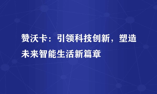 赞沃卡：引领科技创新，塑造未来智能生活新篇章