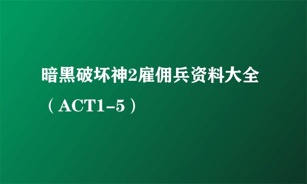 暗黑破坏神2雇佣兵资料大全（ACT1-5）