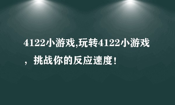 4122小游戏,玩转4122小游戏，挑战你的反应速度！