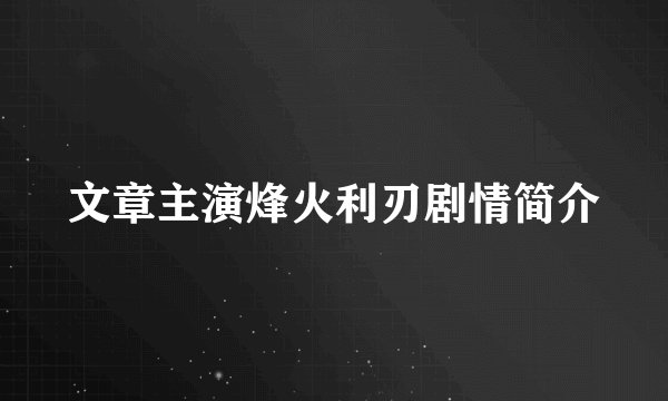 文章主演烽火利刃剧情简介
