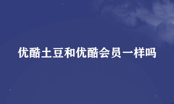 优酷土豆和优酷会员一样吗