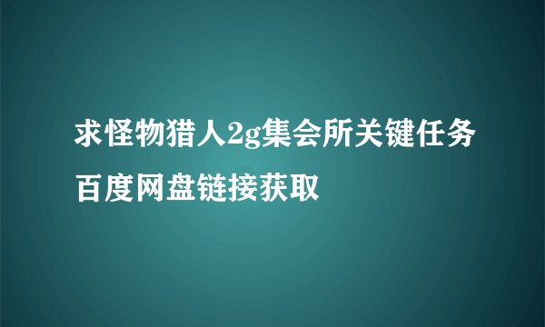 求怪物猎人2g集会所关键任务百度网盘链接获取