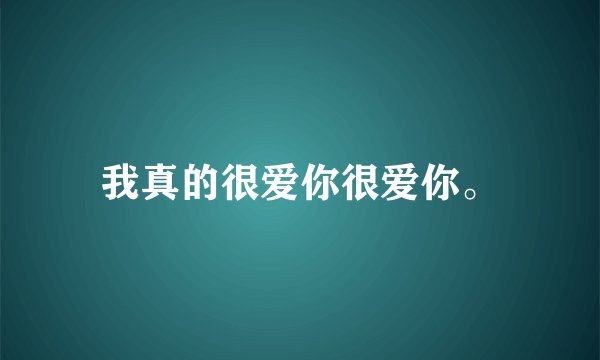 我真的很爱你很爱你。