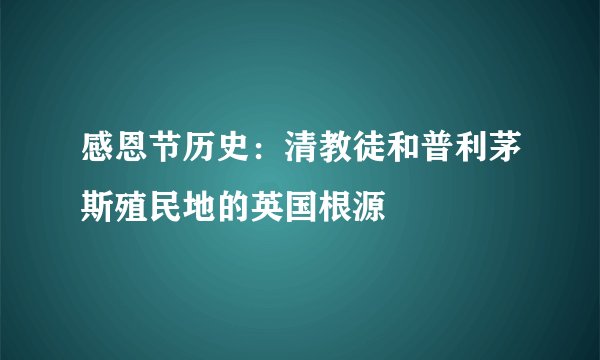 感恩节历史：清教徒和普利茅斯殖民地的英国根源