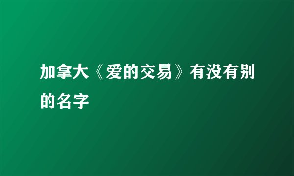 加拿大《爱的交易》有没有别的名字