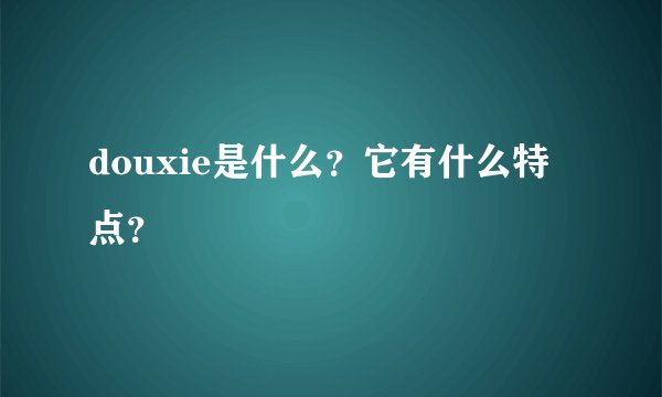 douxie是什么？它有什么特点？