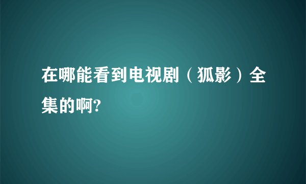 在哪能看到电视剧（狐影）全集的啊?