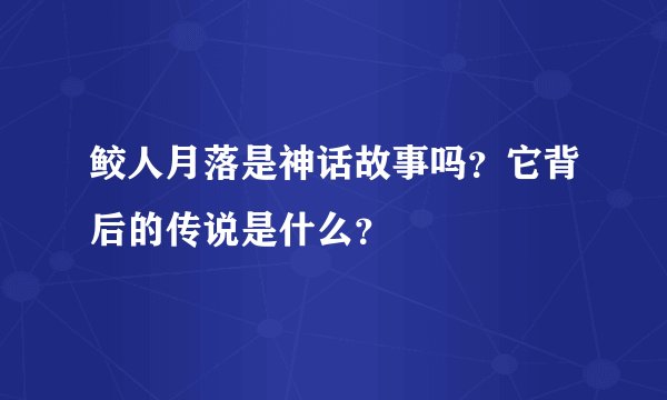 鲛人月落是神话故事吗？它背后的传说是什么？