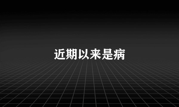 近期以来是病