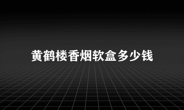 黄鹤楼香烟软盒多少钱