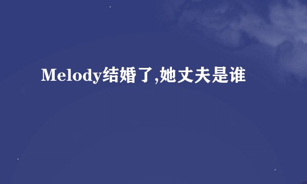 Melody结婚了,她丈夫是谁