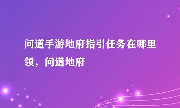 问道手游地府指引任务在哪里领，问道地府