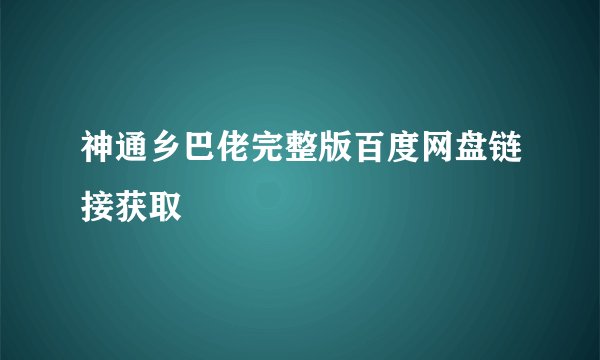 神通乡巴佬完整版百度网盘链接获取