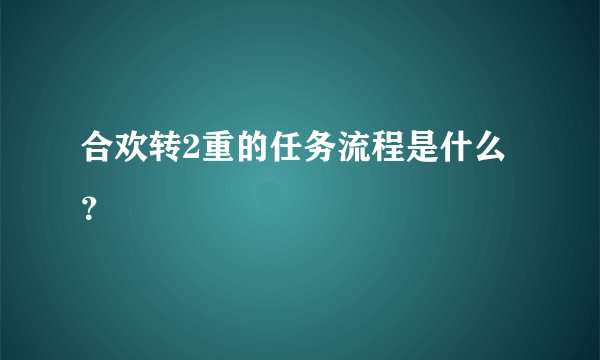 合欢转2重的任务流程是什么？