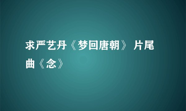 求严艺丹《梦回唐朝》 片尾曲《念》