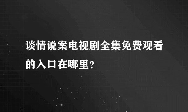 谈情说案电视剧全集免费观看的入口在哪里?