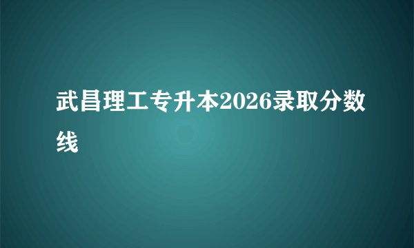 武昌理工专升本2026录取分数线